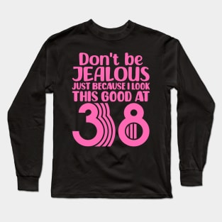 Don't Be Jealous Just Because I look This Good At 38 Long Sleeve T-Shirt